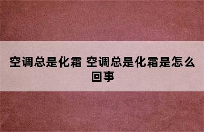 空调总是化霜 空调总是化霜是怎么回事